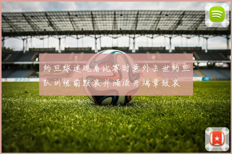 约旦球迷观看比赛时意外去世约旦队训练前默哀并诵读开端章致哀