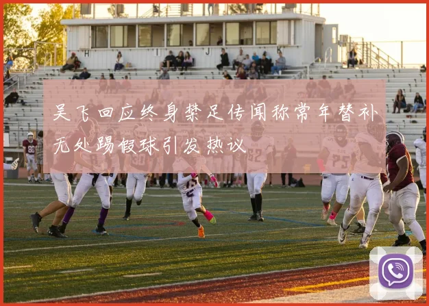 吴飞回应终身禁足传闻称常年替补无处踢假球引发热议