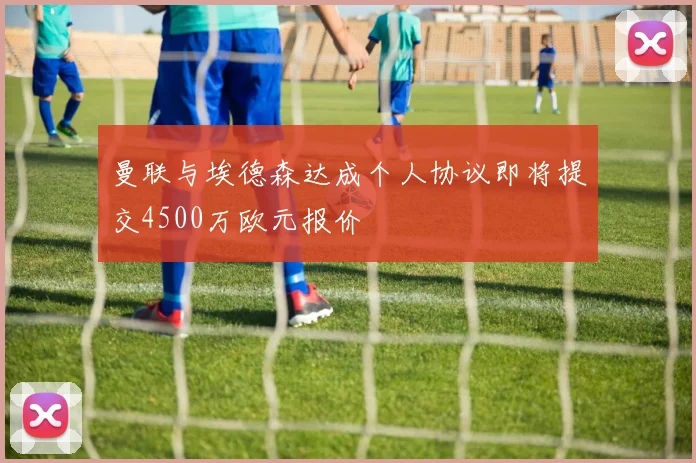 曼联与埃德森达成个人协议即将提交4500万欧元报价