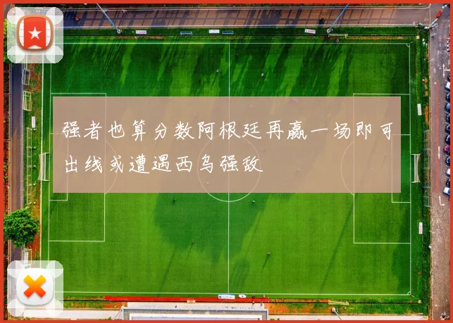 强者也算分数阿根廷再赢一场即可出线或遭遇西乌强敌