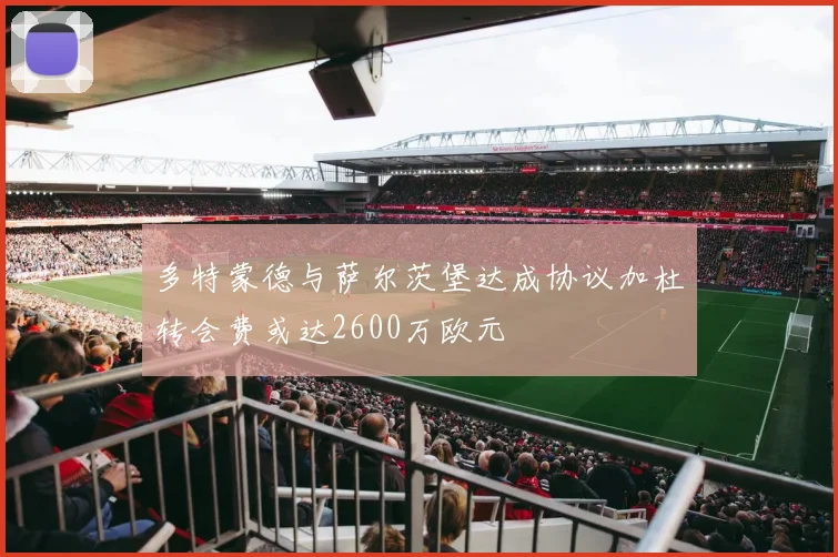 多特蒙德与萨尔茨堡达成协议加杜转会费或达2600万欧元