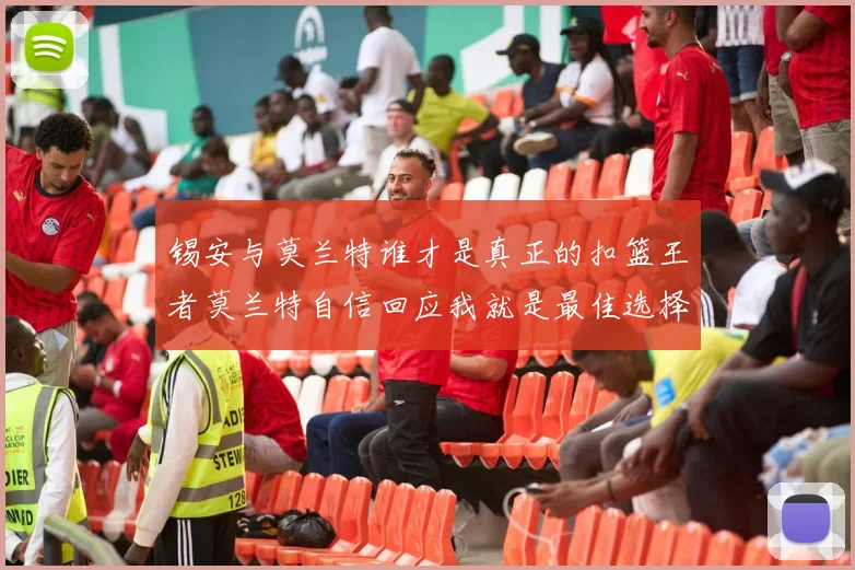 锡安与莫兰特谁才是真正的扣篮王者莫兰特自信回应我就是最佳选择
