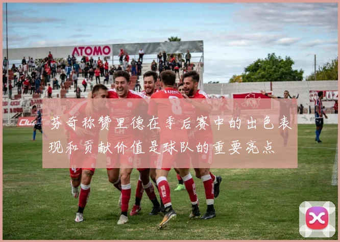 芬奇称赞里德在季后赛中的出色表现和贡献价值是球队的重要亮点
