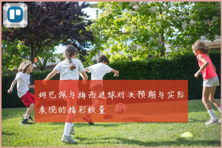 姆巴佩与梅西进球对决预期与实际表现的精彩较量